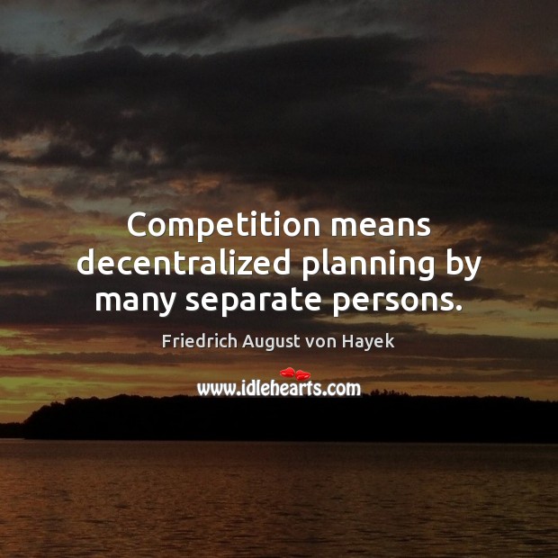 Competition means decentralized planning by many separate persons. Friedrich August von Hayek Picture Quote