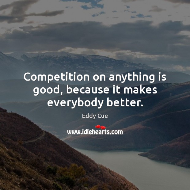 Competition on anything is good, because it makes everybody better. Good Quotes Image