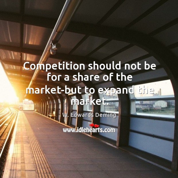 Competition should not be for a share of the market-but to expand the market. W. Edwards Deming Picture Quote