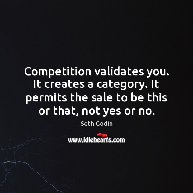 Competition validates you. It creates a category. It permits the sale to Seth Godin Picture Quote