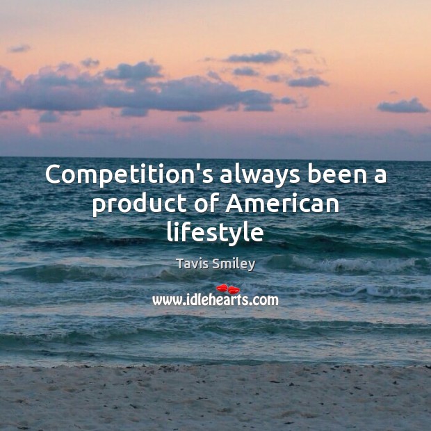 Competition’s always been a product of American lifestyle Tavis Smiley Picture Quote
