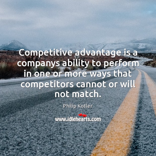 Competitive advantage is a companys ability to perform in one or more Philip Kotler Picture Quote