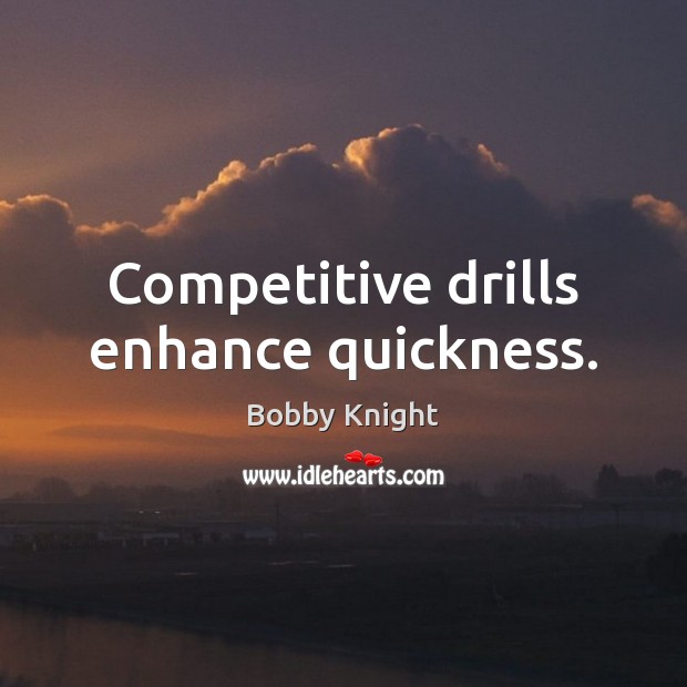 Competitive drills enhance quickness. Bobby Knight Picture Quote