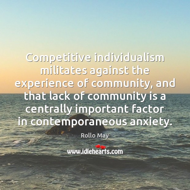 Competitive individualism militates against the experience of community, and that lack of Rollo May Picture Quote