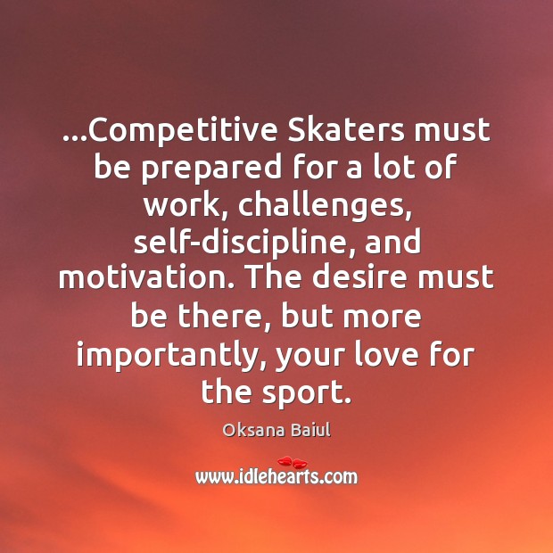 …Competitive Skaters must be prepared for a lot of work, challenges, self-discipline, Oksana Baiul Picture Quote