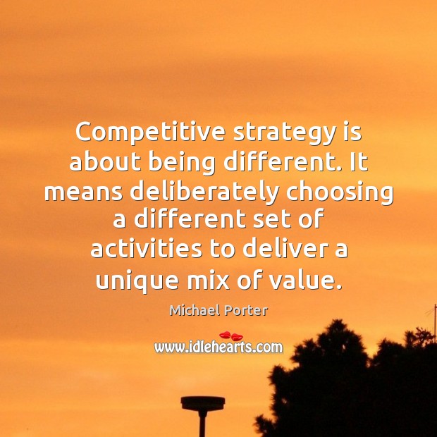 Competitive strategy is about being different. It means deliberately choosing a different Michael Porter Picture Quote