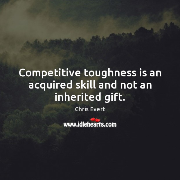 Competitive toughness is an acquired skill and not an inherited gift. Chris Evert Picture Quote