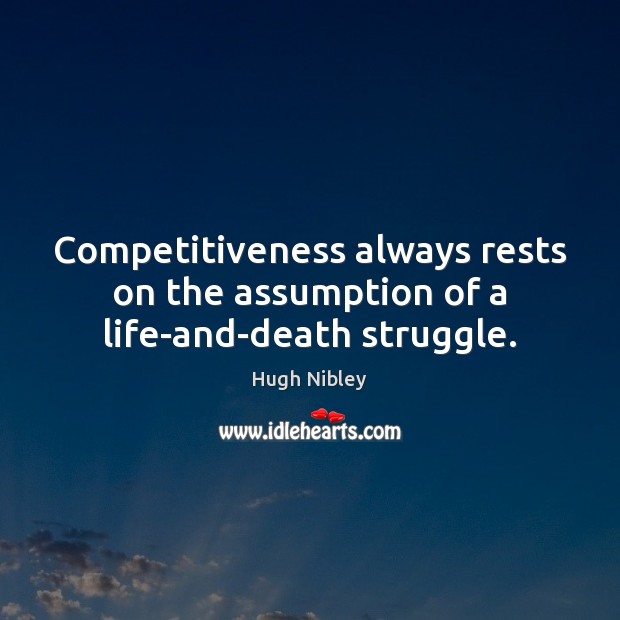Competitiveness always rests on the assumption of a life-and-death struggle. Hugh Nibley Picture Quote
