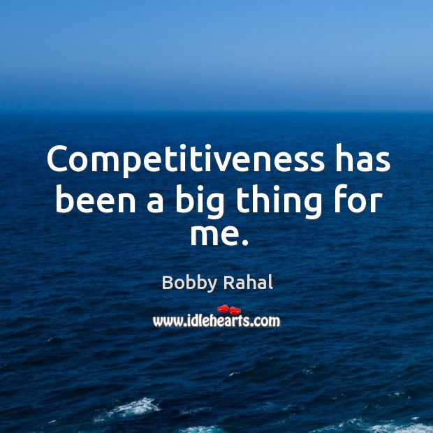 Competitiveness has been a big thing for me. Bobby Rahal Picture Quote