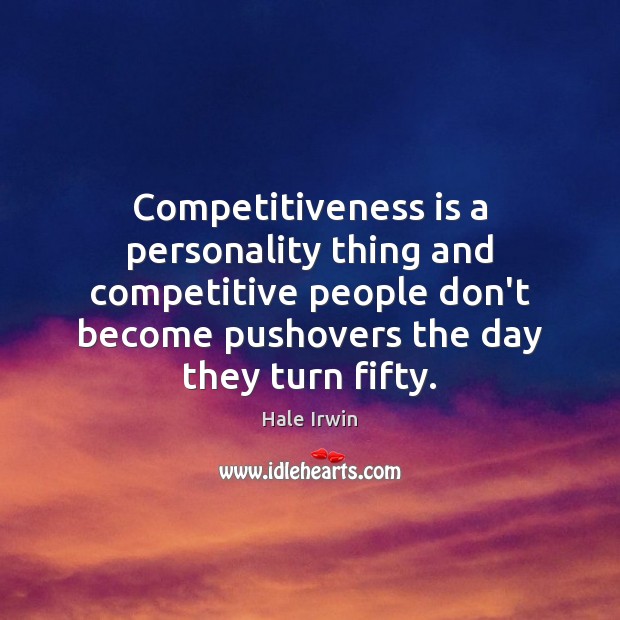 Competitiveness is a personality thing and competitive people don’t become pushovers the Hale Irwin Picture Quote
