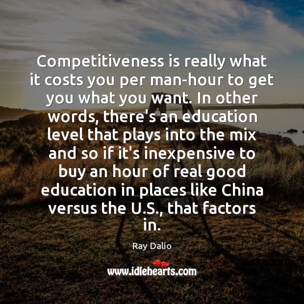 Competitiveness is really what it costs you per man-hour to get you Ray Dalio Picture Quote