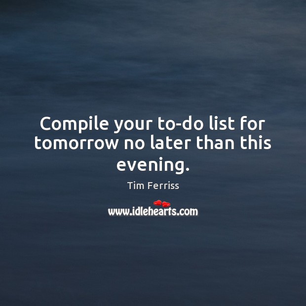 Compile your to-do list for tomorrow no later than this evening. Tim Ferriss Picture Quote
