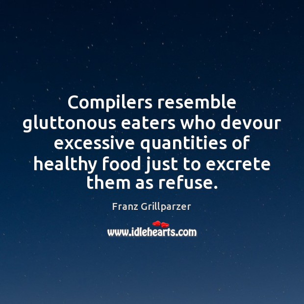 Compilers resemble gluttonous eaters who devour excessive quantities of healthy food just Franz Grillparzer Picture Quote