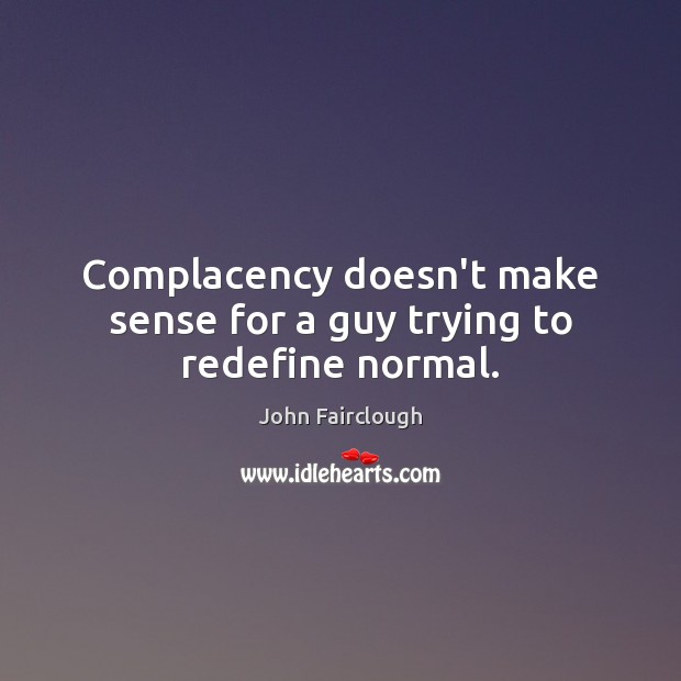 Complacency doesn’t make sense for a guy trying to redefine normal. John Fairclough Picture Quote