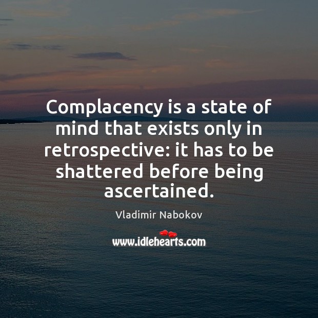 Complacency is a state of mind that exists only in retrospective: it Vladimir Nabokov Picture Quote