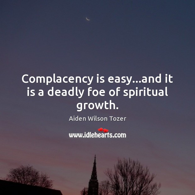 Complacency is easy…and it is a deadly foe of spiritual growth. Aiden Wilson Tozer Picture Quote
