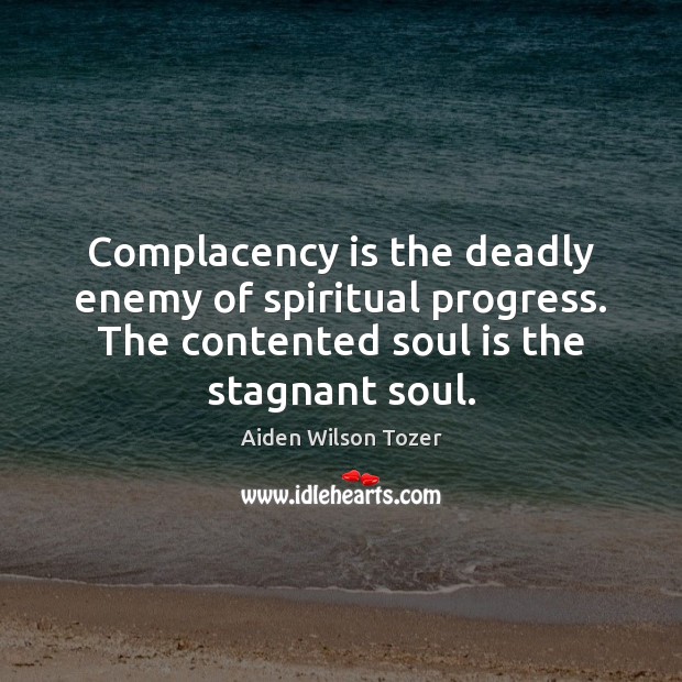 Complacency is the deadly enemy of spiritual progress. The contented soul is Image