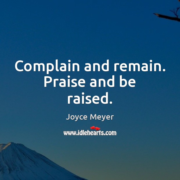 Complain and remain. Praise and be raised. Image