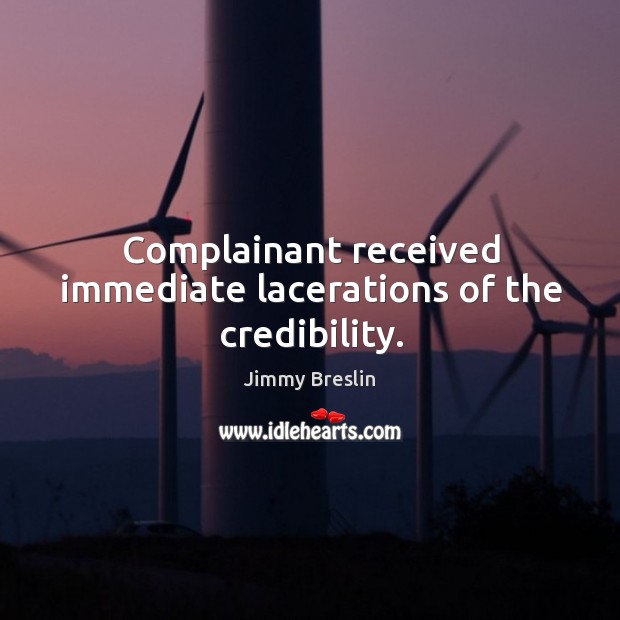 Complainant received immediate lacerations of the credibility. Jimmy Breslin Picture Quote