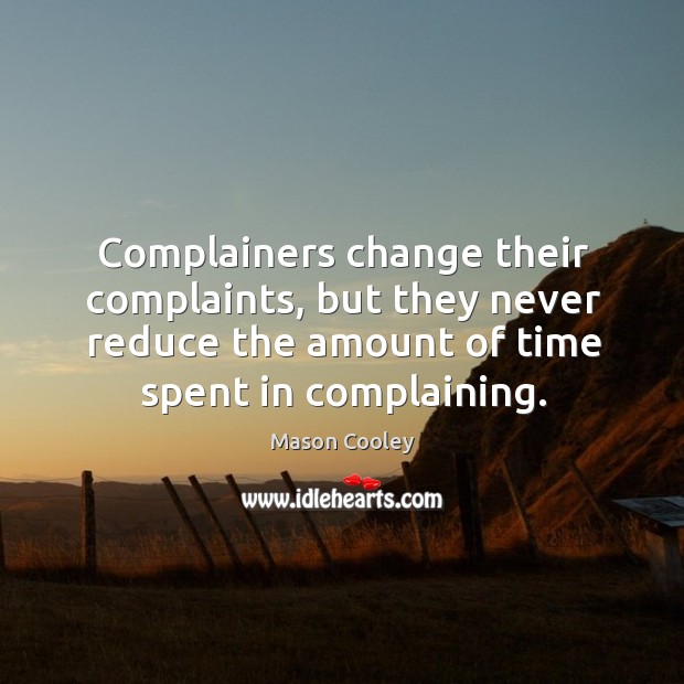 Complainers change their complaints, but they never reduce the amount of time spent in complaining. Mason Cooley Picture Quote