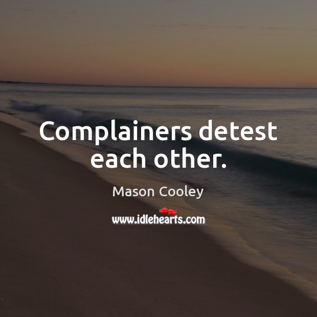 Complainers detest each other. Mason Cooley Picture Quote