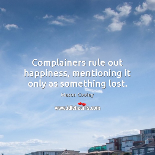 Complainers rule out happiness, mentioning it only as something lost. Mason Cooley Picture Quote