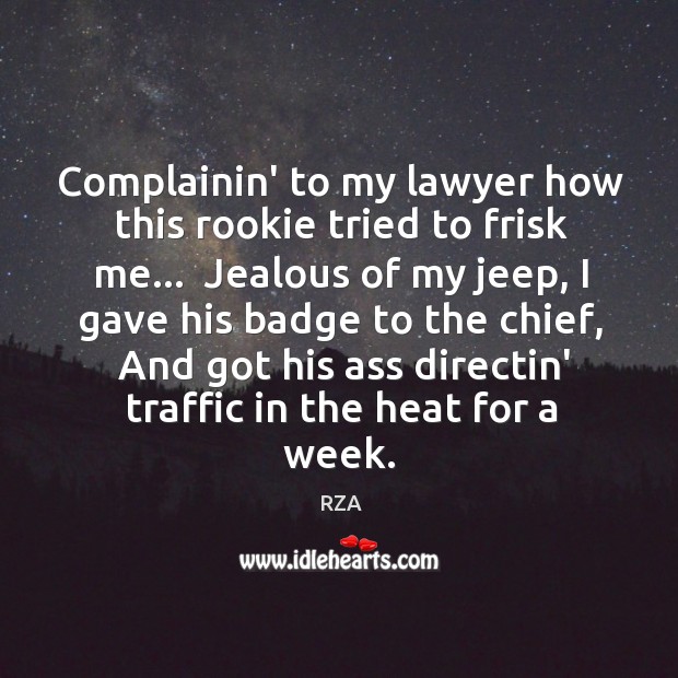 Complainin’ to my lawyer how this rookie tried to frisk me…  Jealous RZA Picture Quote