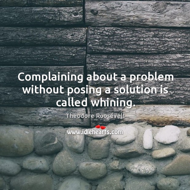 Complaining about a problem without posing a solution is called whining. Solution Quotes Image