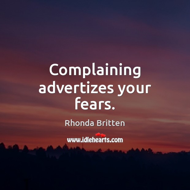Complaining advertizes your fears. Rhonda Britten Picture Quote