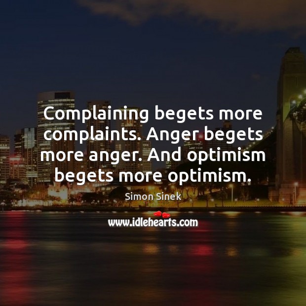 Complaining begets more complaints. Anger begets more anger. And optimism begets more Simon Sinek Picture Quote