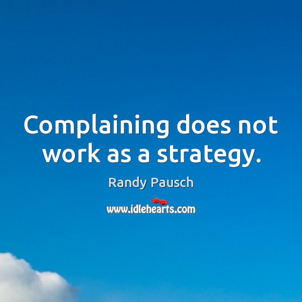 Complaining does not work as a strategy. Randy Pausch Picture Quote