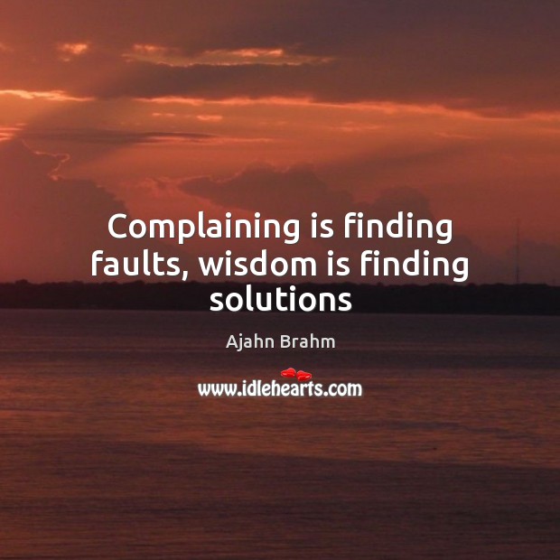 Complaining is finding faults, wisdom is finding solutions Ajahn Brahm Picture Quote