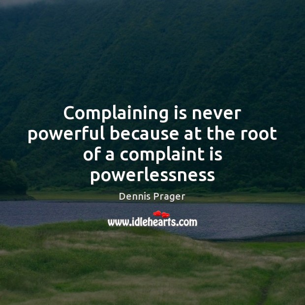 Complaining is never powerful because at the root of a complaint is powerlessness Dennis Prager Picture Quote