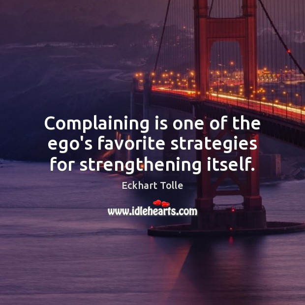 Complaining is one of the ego’s favorite strategies for strengthening itself. Image