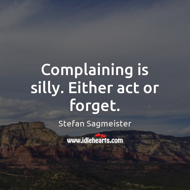 Complaining is silly. Either act or forget. Image