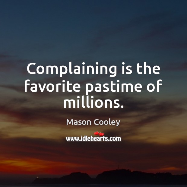 Complaining is the favorite pastime of millions. Image