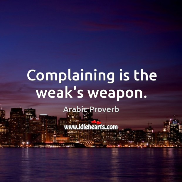 Complaining is the weak’s weapon. Arabic Proverbs Image