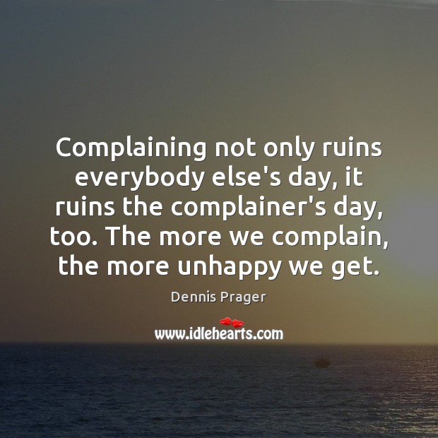 Complaining not only ruins everybody else’s day, it ruins the complainer’s day, Dennis Prager Picture Quote