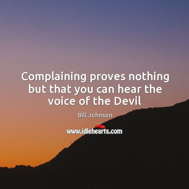 Complaining proves nothing but that you can hear the voice of the Devil Image