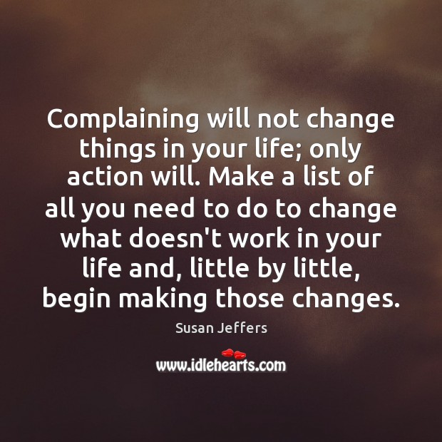 Complaining will not change things in your life; only action will. Make Susan Jeffers Picture Quote