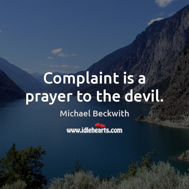 Complaint is a prayer to the devil. Michael Beckwith Picture Quote