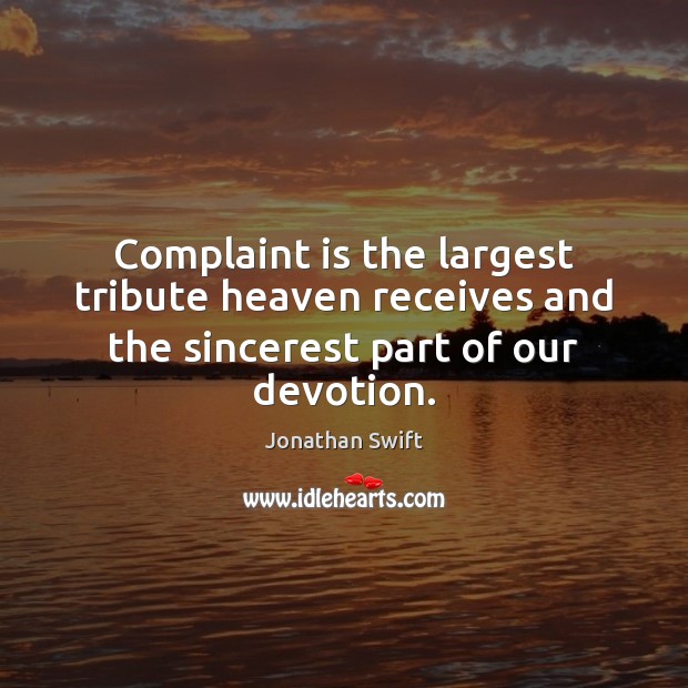 Complaint is the largest tribute heaven receives and the sincerest part of our devotion. Jonathan Swift Picture Quote