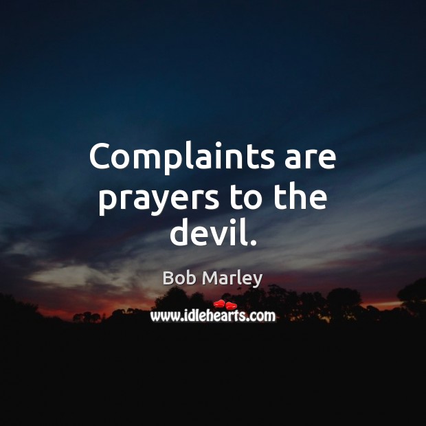 Complaints are prayers to the devil. Image