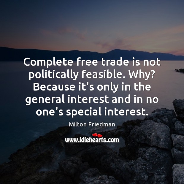 Complete free trade is not politically feasible. Why? Because it’s only in Milton Friedman Picture Quote
