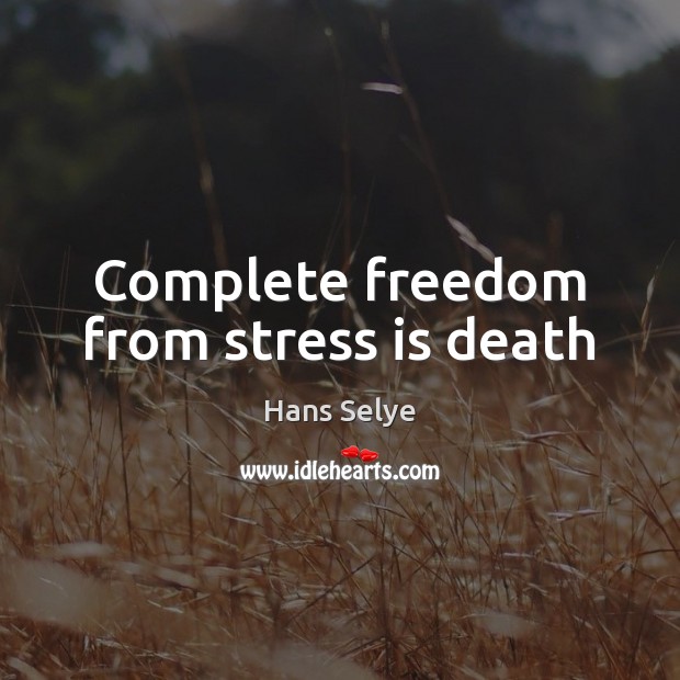 Complete freedom from stress is death Hans Selye Picture Quote