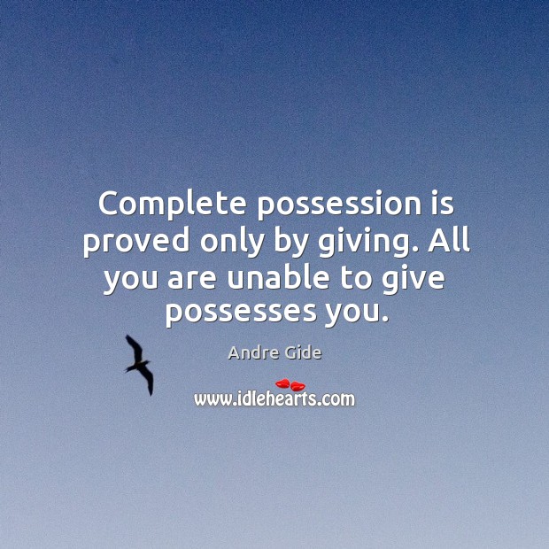 Complete possession is proved only by giving. All you are unable to give possesses you. Andre Gide Picture Quote