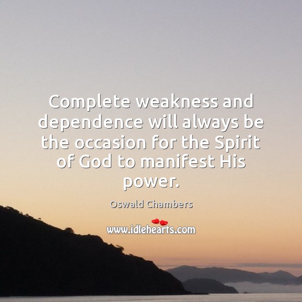 Complete weakness and dependence will always be the occasion for the Spirit Oswald Chambers Picture Quote