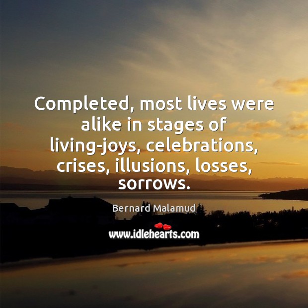 Completed, most lives were alike in stages of living-joys, celebrations, crises, illusions, Bernard Malamud Picture Quote