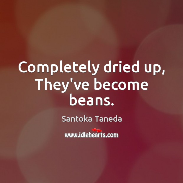 Completely dried up, They’ve become beans. Santoka Taneda Picture Quote