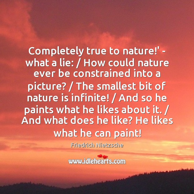 Completely true to nature!’ – what a lie: / How could nature Friedrich Nietzsche Picture Quote